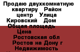 Продаю двухкомнатную квартиру › Район ­ центр › Улица ­ Кировский › Дом ­ 79 › Общая площадь ­ 50 › Цена ­ 3 350 000 - Ростовская обл., Ростов-на-Дону г. Недвижимость » Квартиры продажа   . Ростовская обл.,Ростов-на-Дону г.